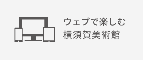 ウェブで楽しむ横須賀美術館